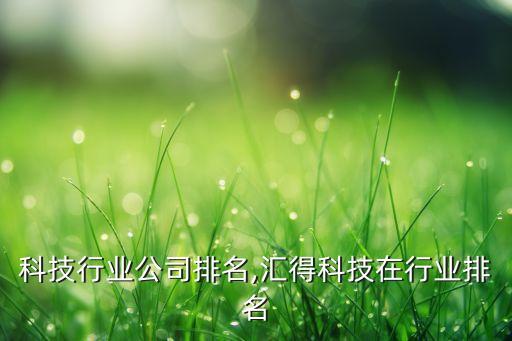 电子科技行业公司排名,汇得科技在行业排名