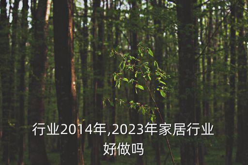 行业2014年,2023年家居行业好做吗