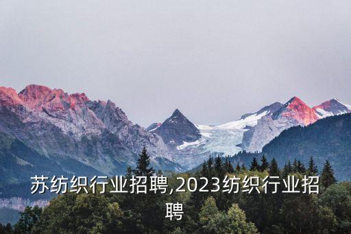 苏纺织行业招聘,2023纺织行业招聘