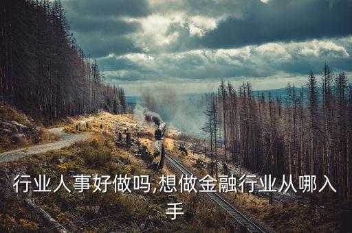 行业人事好做吗,想做金融行业从哪入手