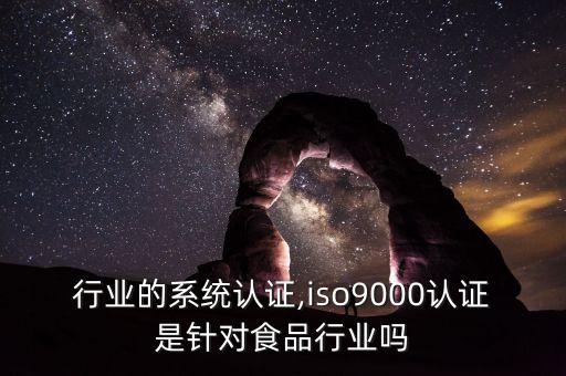 食品行业的系统认证,iso9000认证是针对食品行业吗