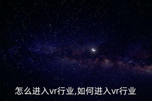 怎么进入vr行业,如何进入vr行业
