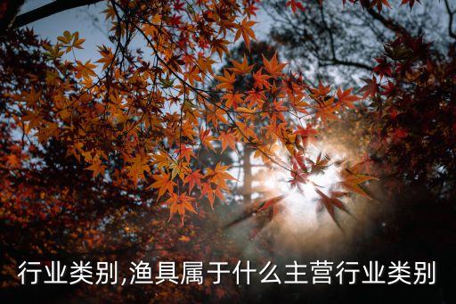 主营行业类别,渔具属于什么主营行业类别