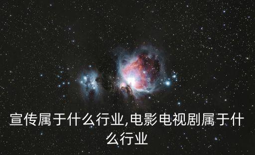 宣传属于什么行业,电影电视剧属于什么行业