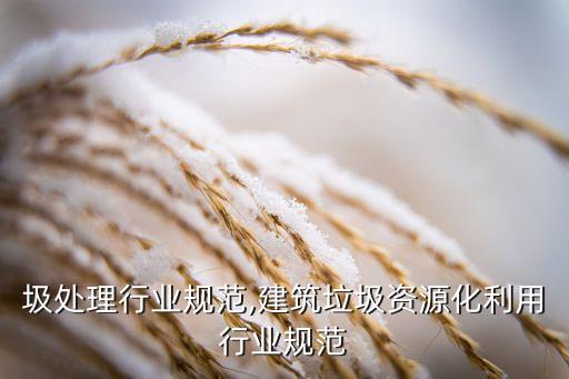 湿垃圾处理行业规范,建筑垃圾资源化利用行业规范