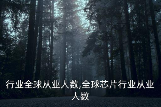 直销行业全球从业人数,全球芯片行业从业人数