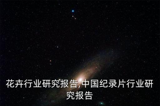 花卉行业研究报告,中国纪录片行业研究报告