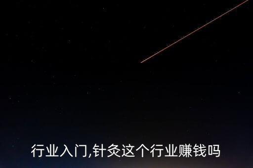 针灸行业入门,针灸这个行业赚钱吗