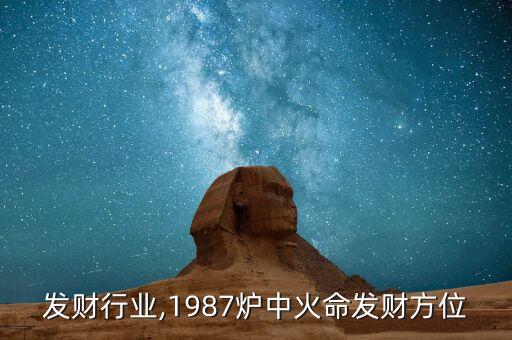 火命发财行业,1987炉中火命发财方位