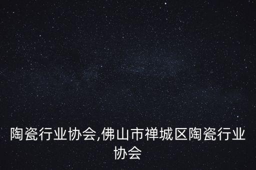 陶瓷行业协会,佛山市禅城区陶瓷行业协会