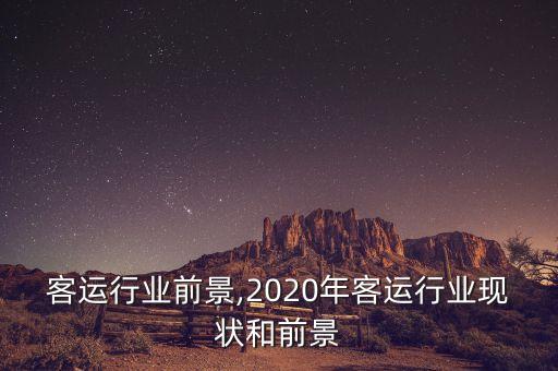 包车客运行业前景,2020年客运行业现状和前景