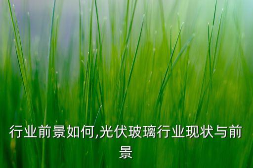 行业前景如何,光伏玻璃行业现状与前景