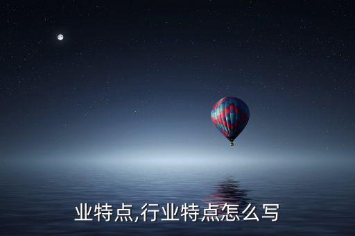各行业特点,行业特点怎么写
