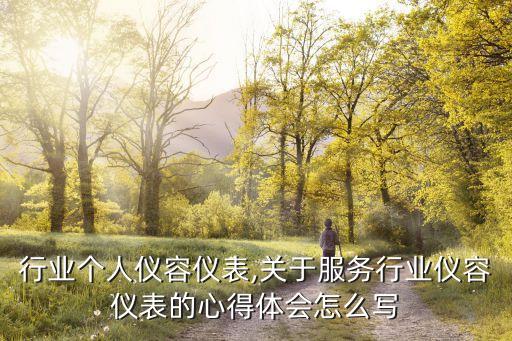 服务行业个人仪容仪表,关于服务行业仪容仪表的心得体会怎么写