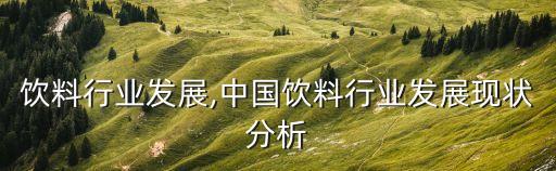 饮料行业发展,中国饮料行业发展现状分析