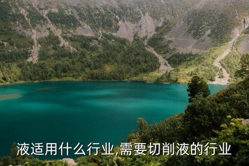 液适用什么行业,需要切削液的行业