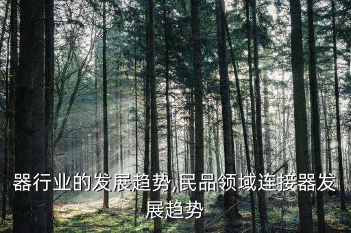 器行业的发展趋势,民品领域连接器发展趋势
