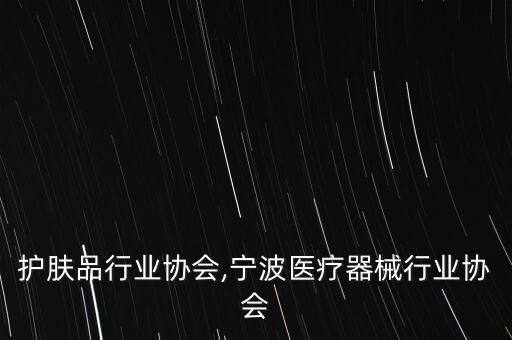 护肤品行业协会,宁波医疗器械行业协会