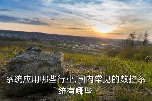 系统应用哪些行业,国内常见的数控系统有哪些