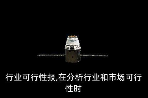 行业可行性报,在分析行业和市场可行性时