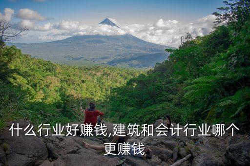 什么行业好赚钱,建筑和会计行业哪个更赚钱