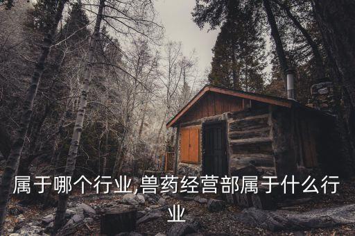 属于哪个行业,兽药经营部属于什么行业