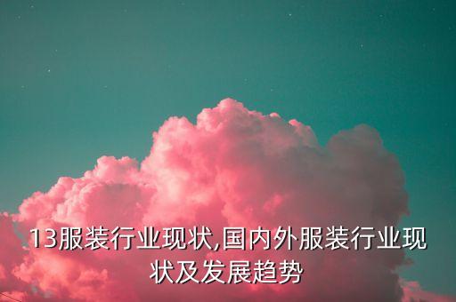 13服装行业现状,国内外服装行业现状及发展趋势