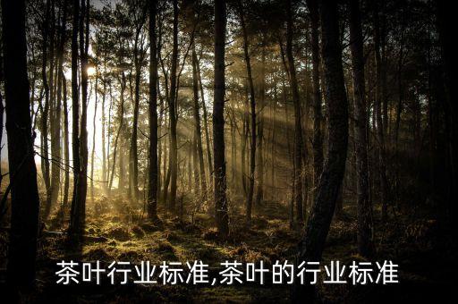 绿茶茶叶行业标准,茶叶的行业标准