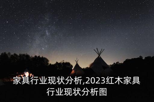 家具行业现状分析,2023红木家具行业现状分析图