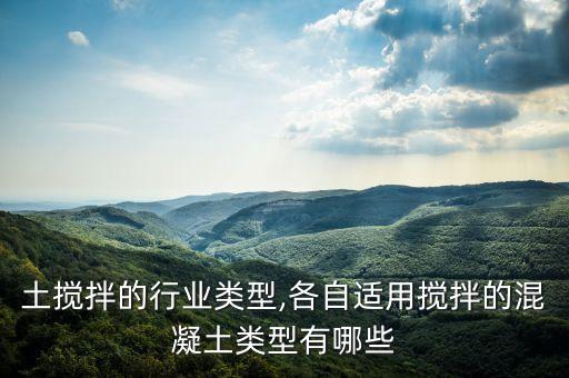 土搅拌的行业类型,各自适用搅拌的混凝土类型有哪些