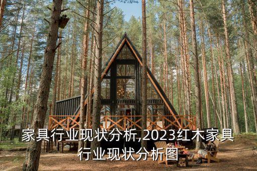 家具行业现状分析,2023红木家具行业现状分析图