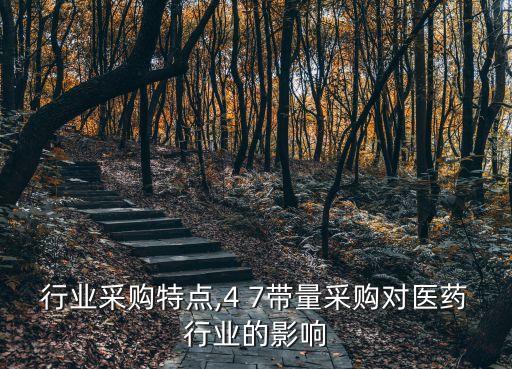 医药行业采购特点,4 7带量采购对医药行业的影响