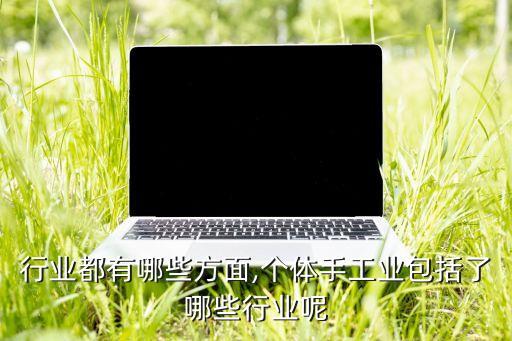 行业都有哪些方面,个体手工业包括了哪些行业呢