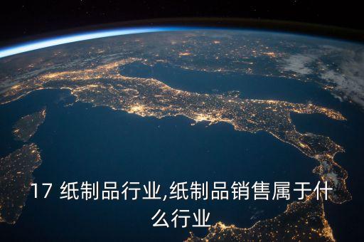 2017 纸制品行业,纸制品销售属于什么行业