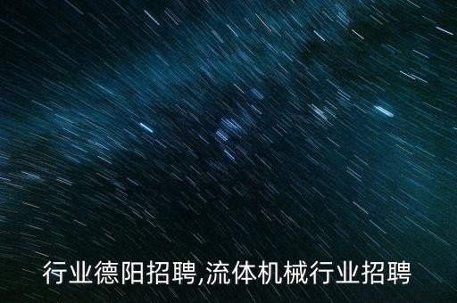 机械行业德阳招聘,流体机械行业招聘