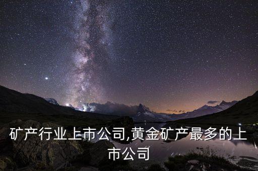 成都矿产行业上市公司,黄金矿产最多的上市公司