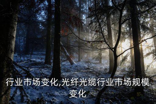 行业市场变化,光纤光缆行业市场规模变化