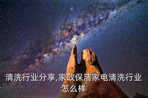 保洁清洗行业分享,家政保洁家电清洗行业怎么样