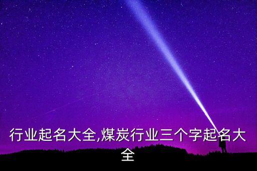 行业起名大全,煤炭行业三个字起名大全