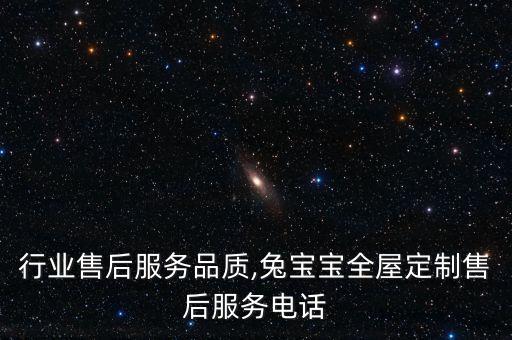 定制行业售后服务品质,兔宝宝全屋定制售后服务电话