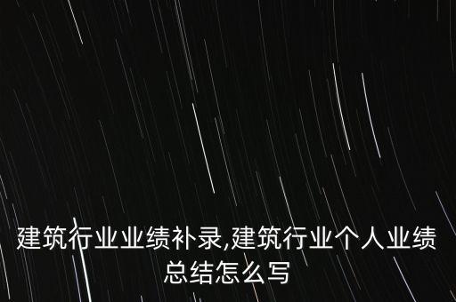 建筑行业业绩补录,建筑行业个人业绩总结怎么写