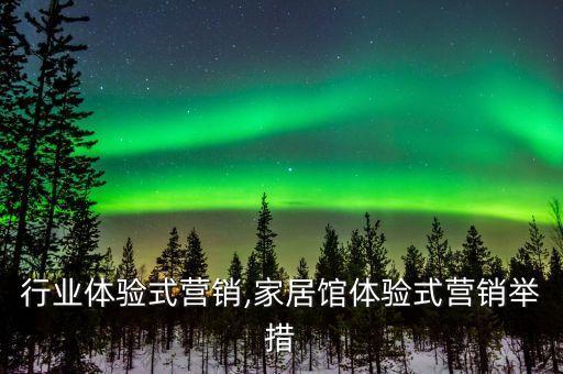 行业体验式营销,家居馆体验式营销举措