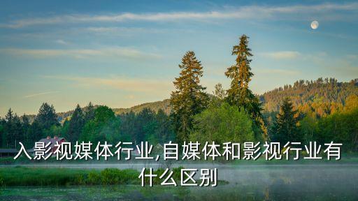 如何入影视媒体行业,自媒体和影视行业有什么区别