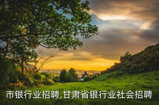 重庆市银行业招聘,甘肃省银行业社会招聘