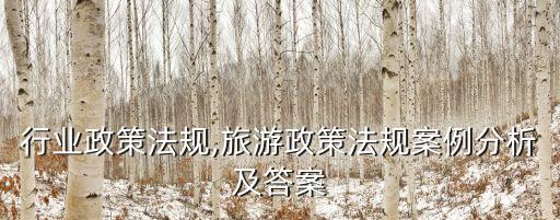行业政策法规,旅游政策法规案例分析及答案