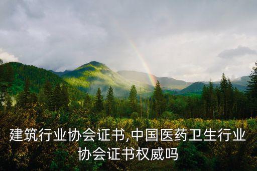 建筑行业协会证书,中国医药卫生行业协会证书权威吗