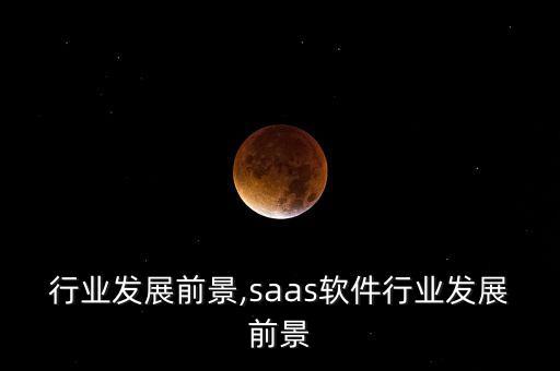 软件行业发展前景,saas软件行业发展前景