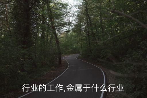 金属行业的工作,金属于什么行业