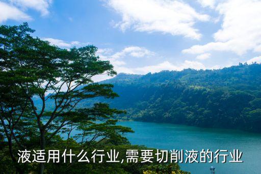 液适用什么行业,需要切削液的行业