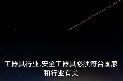 生产工器具行业,安全工器具必须符合国家和行业有关